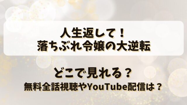 人生返して落ちぶれ令嬢の大逆転 どこで見れる？無料全話視聴やYouTube配信は？