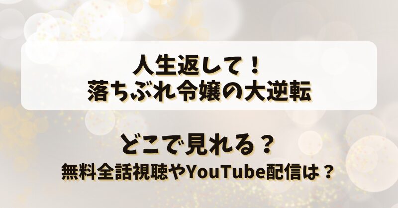 人生返して落ちぶれ令嬢の大逆転 どこで見れる？無料全話視聴やYouTube配信は？