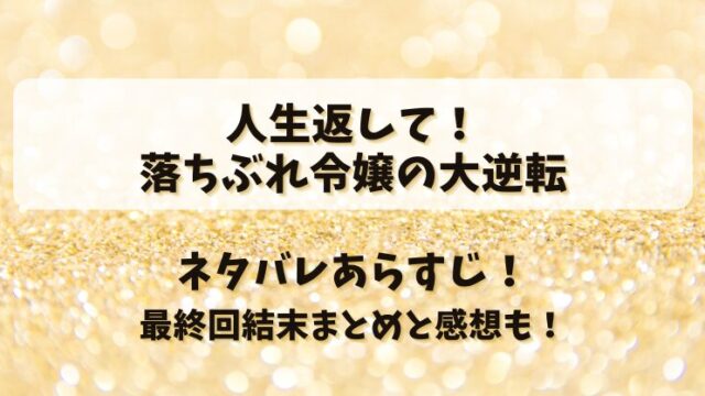 人生返して落ちぶれ令嬢の大逆転 ネタバレあらすじ！最終回結末まとめと感想も！