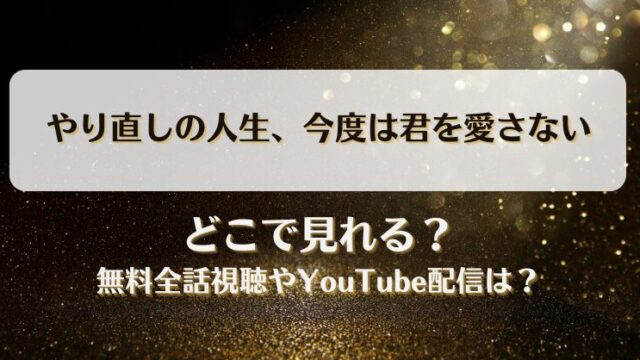 やり直しの人生今度は君を愛さない どこで見れる？無料全話視聴やYouTube配信は？