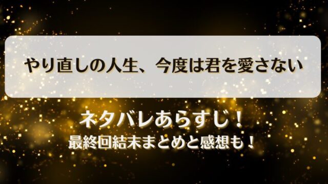やり直しの人生今度は君を愛さない ネタバレあらすじ！最終回結末まとめと感想も！