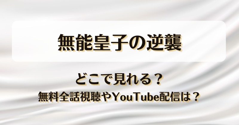 無能皇子の逆襲 どこで見れる？無料全話視聴やYouTube配信は？