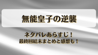 無能皇子の逆襲 ネタバレあらすじ！最終回結末まとめと感想も！