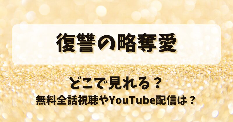 復讐の略奪愛 どこで見れる？無料全話視聴やYouTube配信は？
