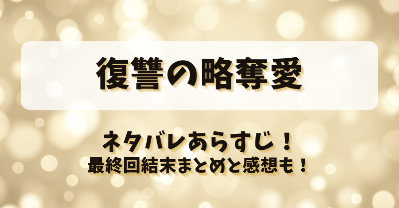 復讐の略奪愛 ネタバレあらすじ！最終回結末まとめと感想も！