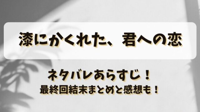 漆にかくれた君への恋 ネタバレあらすじ！最終回結末まとめと感想も！
