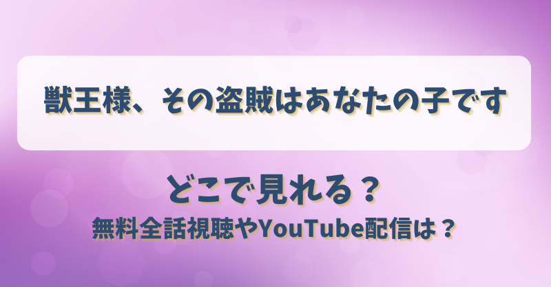 獣王様その盗賊はあなたの子です どこで見れる？無料全話視聴やYouTube配信は？