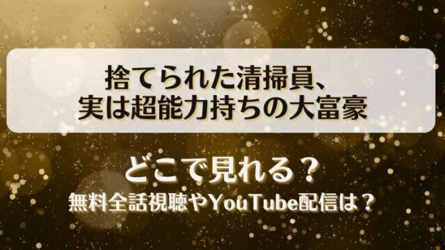 捨てられた清掃員実は超能力持ちの大富豪 どこで見れる？無料全話視聴やYouTube配信は？