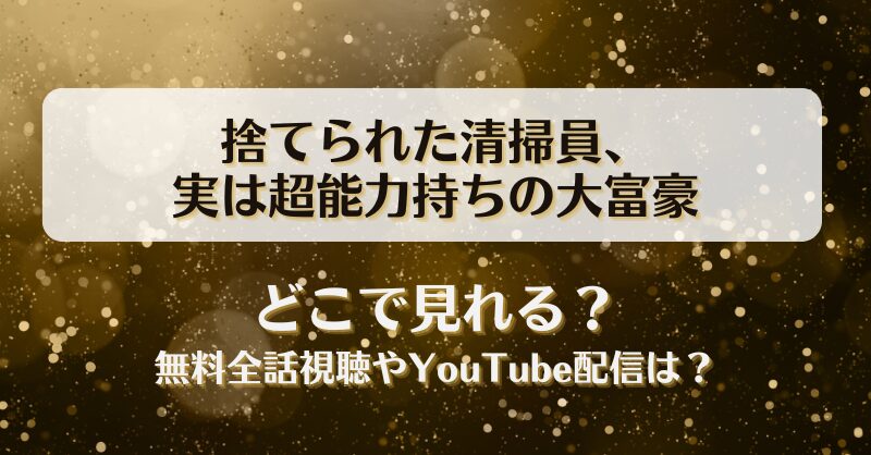 捨てられた清掃員実は超能力持ちの大富豪 どこで見れる？無料全話視聴やYouTube配信は？