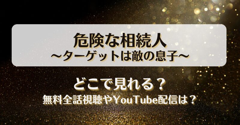 危険な相続人ターゲットは敵の息子 どこで見れる？無料全話視聴やYouTube配信は？
