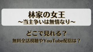 林家の女王当主争いは無情なり どこで見れる？無料全話視聴やYouTube配信は？