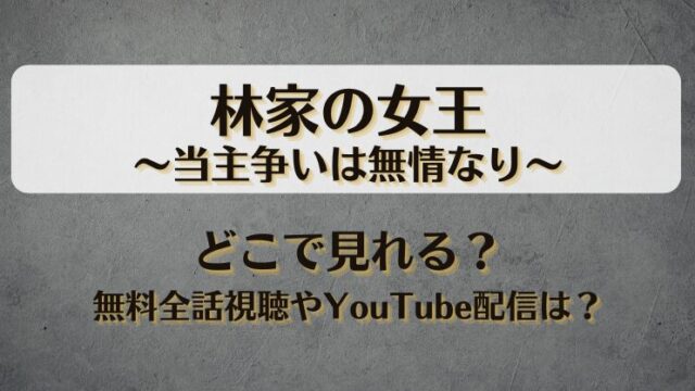 林家の女王当主争いは無情なり どこで見れる？無料全話視聴やYouTube配信は？