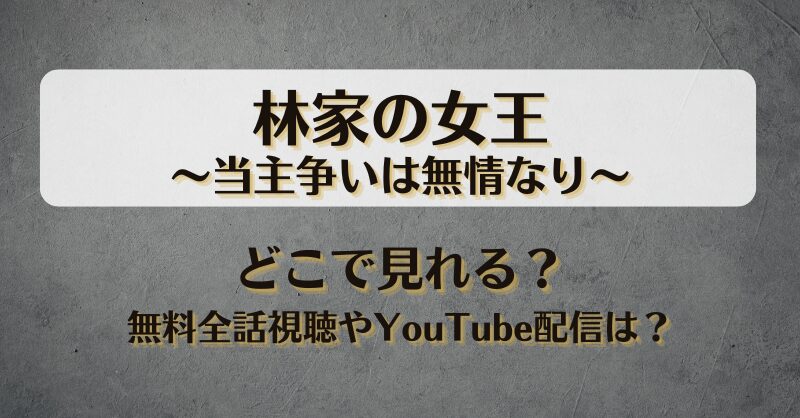 林家の女王当主争いは無情なり どこで見れる？無料全話視聴やYouTube配信は？