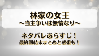 林家の女王当主争いは無情なり ネタバレあらすじ！最終回結末まとめと感想も！