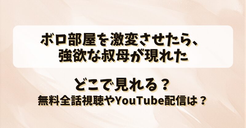 ボロ部屋を激変させたら強欲な叔母が現れた どこで見れる？無料全話視聴やYouTube配信は？
