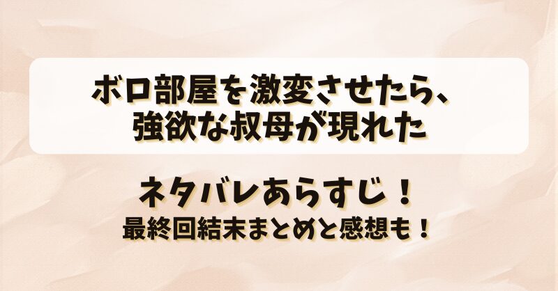 ボロ部屋を激変させたら強欲な叔母が現れた ネタバレあらすじ！最終回結末まとめと感想も！