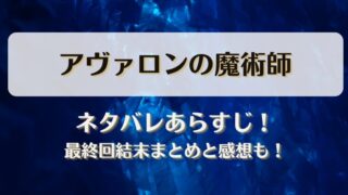 アヴァロンの魔術師 ネタバレあらすじ！最終回結末まとめと感想も！