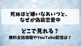 死ぬほど嫌いなあいつとなぜか偽装恋愛中 どこで見れる？無料全話視聴やYouTube配信は？