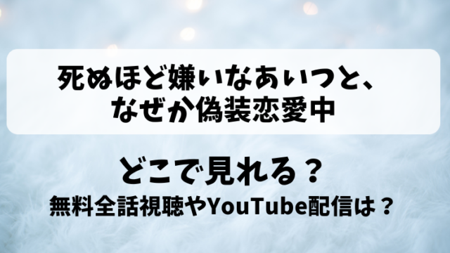 死ぬほど嫌いなあいつとなぜか偽装恋愛中 どこで見れる？無料全話視聴やYouTube配信は？