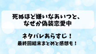 死ぬほど嫌いなあいつとなぜか偽装恋愛中 ネタバレあらすじ！最終回結末まとめと感想も！