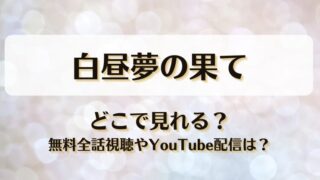 白昼夢の果て どこで見れる？無料全話視聴やYouTube配信は？