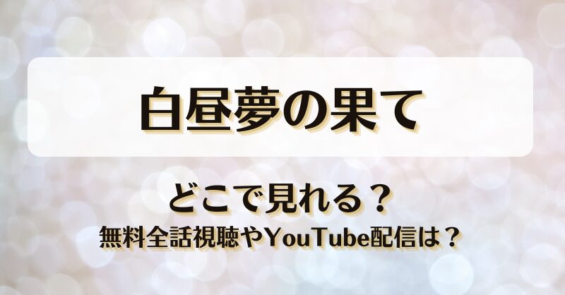 白昼夢の果て どこで見れる？無料全話視聴やYouTube配信は？