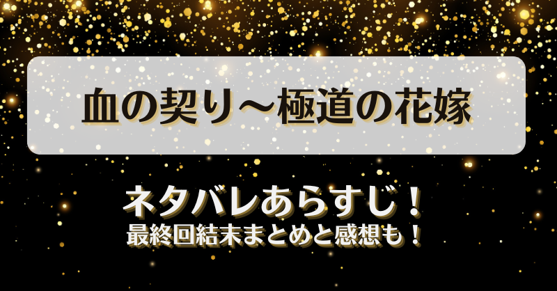 血の契り極道の花嫁 ネタバレあらすじ！最終回結末まとめと感想も！