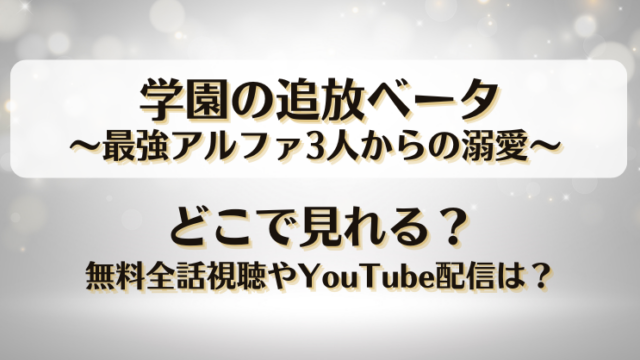 学園の追放ベータ最強アルファ3人からの溺愛 どこで見れる？無料全話視聴やYouTube配信は？