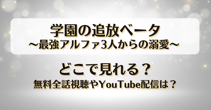 学園の追放ベータ最強アルファ3人からの溺愛 どこで見れる？無料全話視聴やYouTube配信は？
