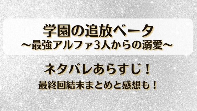 学園の追放ベータ最強アルファ3人からの溺愛 ネタバレあらすじ！最終回結末まとめと感想も！