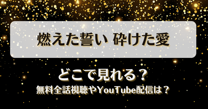 燃えた誓い砕けた愛 どこで見れる？無料全話視聴やYouTube配信は？