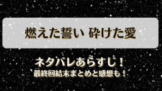 燃えた誓い砕けた愛 ネタバレあらすじ！最終回結末まとめと感想も！