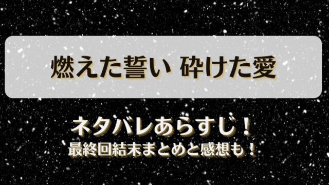 燃えた誓い砕けた愛 ネタバレあらすじ！最終回結末まとめと感想も！