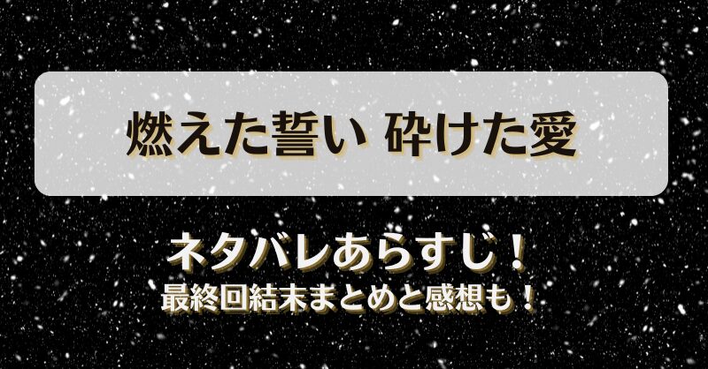 燃えた誓い砕けた愛 ネタバレあらすじ！最終回結末まとめと感想も！