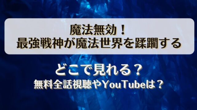 魔法無効 最強戦神が魔法世界を蹂躙する どこで見れる？無料全話視聴やYouTubeは？