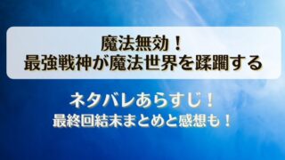 魔法無効 最強戦神が魔法世界を蹂躙する ネタバレあらすじ！最終回結末まとめと感想も！
