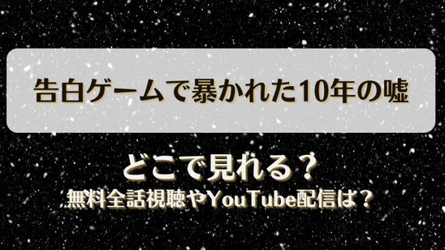 告白ゲームで暴かれた10年の嘘 どこで見れる？無料全話視聴やYouTube配信は？