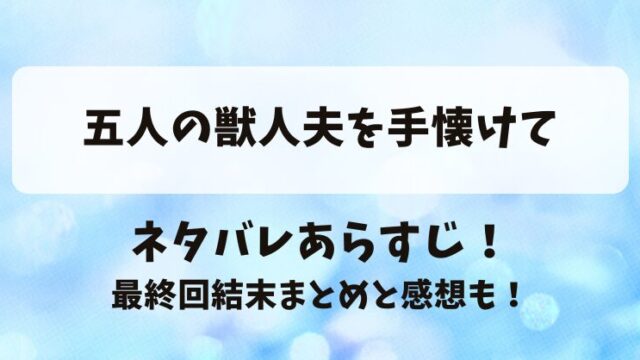 五人の獣人夫手懐けて ネタバレあらすじ！最終回結末まとめと感想も！
