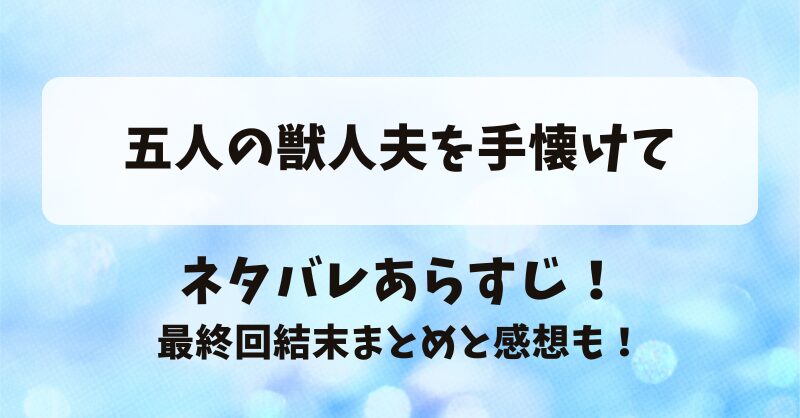 五人の獣人夫手懐けて ネタバレあらすじ！最終回結末まとめと感想も！