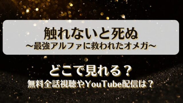 触れないと死ぬ 最強アルファに救われたオメガ どこで見れる？無料全話視聴やYouTube配信は？