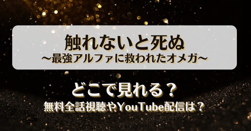 触れないと死ぬ 最強アルファに救われたオメガ どこで見れる？無料全話視聴やYouTube配信は？