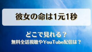 彼女の命は1元1秒 どこで見れる？無料全話視聴やYouTube配信は？