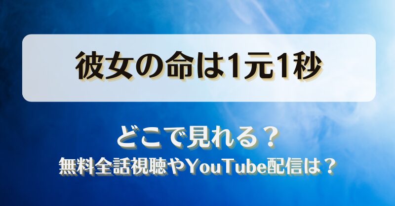 彼女の命は1元1秒 どこで見れる？無料全話視聴やYouTube配信は？
