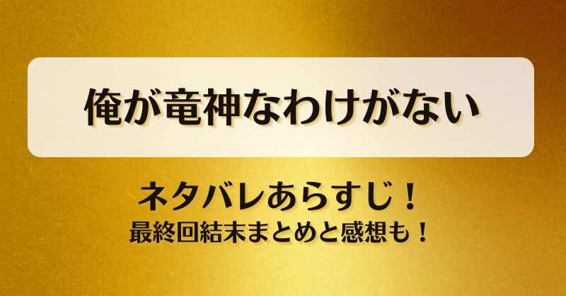 俺が竜神なわけがない ネタバレあらすじ！最終回結末まとめと感想も！