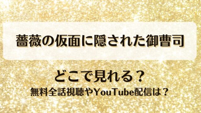 薔薇の仮面に隠された御曹司 どこで見れる？無料全話視聴やYouTube配信は？