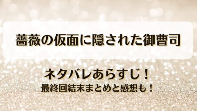 薔薇の仮面に隠された御曹司 ネタバレあらすじ！最終回結末まとめと感想も！