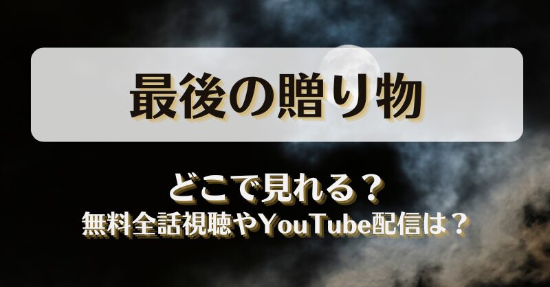 最後の贈り物 どこで見れる？無料全話視聴やYouTube配信は？