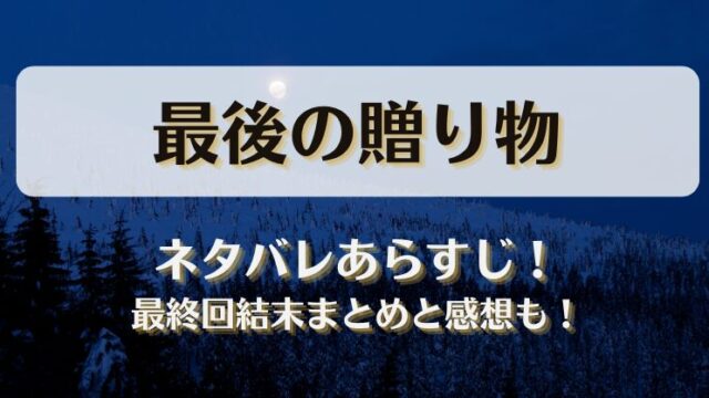 最後の贈り物 ネタバレあらすじ！最終回結末まとめと感想も！
