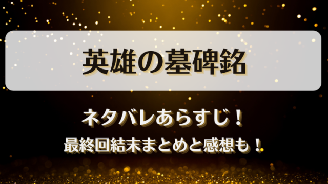 英雄の墓碑銘 ネタバレあらすじ！最終回結末まとめと感想も！