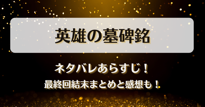 英雄の墓碑銘 ネタバレあらすじ！最終回結末まとめと感想も！